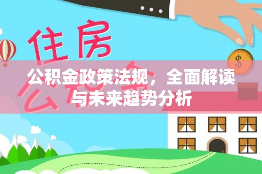 江华公积金政策法规，全面解读与未来趋势分析