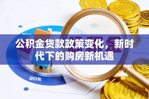 江华公积金贷款政策变化，新时代下的购房新机遇