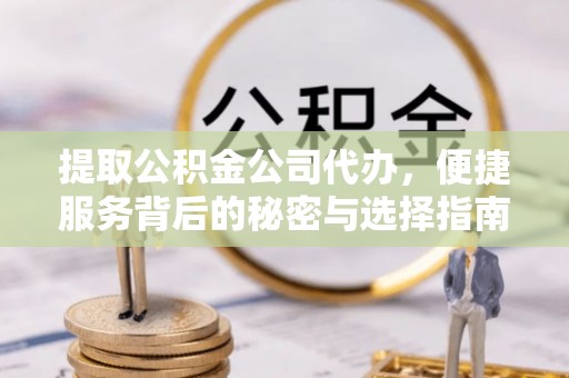 江华提取公积金公司代办，便捷服务背后的秘密与选择指南