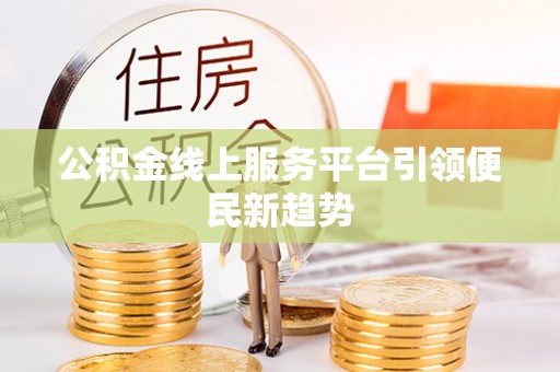 江华公积金线上服务平台引领便民新趋势