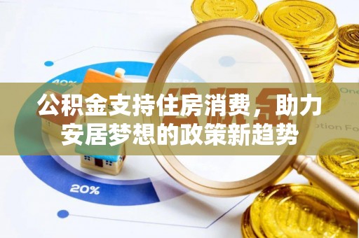 江华公积金支持住房消费，助力安居梦想的政策新趋势