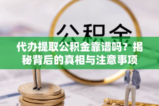 江华代办提取公积金靠谱吗？揭秘背后的真相与注意事项