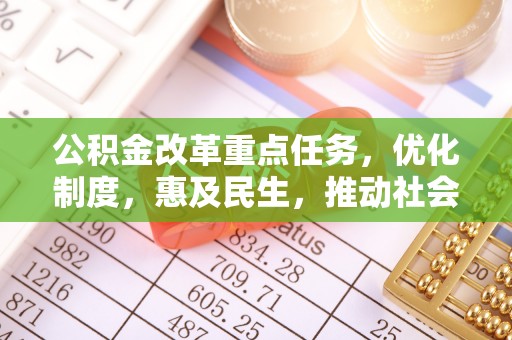 江华公积金改革重点任务，优化制度，惠及民生，推动社会公平发展