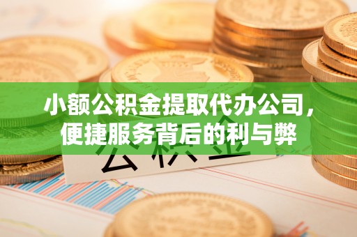 江华小额公积金提取代办公司，便捷服务背后的利与弊