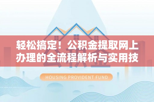 江华轻松搞定！公积金提取网上办理的全流程解析与实用技巧