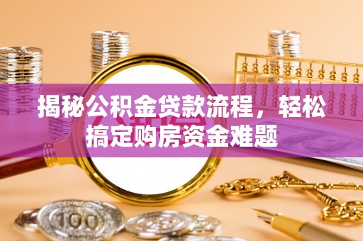 江华揭秘公积金贷款流程，轻松搞定购房资金难题