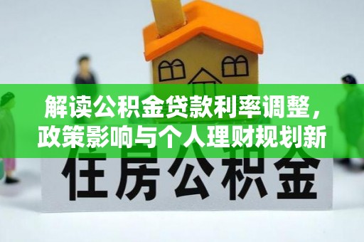 江华解读公积金贷款利率调整，政策影响与个人理财规划新思路