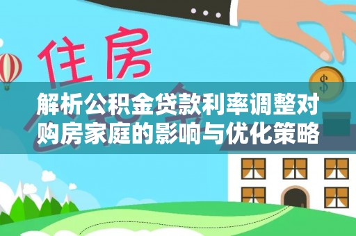 江华解析公积金贷款利率调整对购房家庭的影响与优化策略