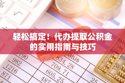 江华轻松搞定！代办提取公积金的实用指南与技巧