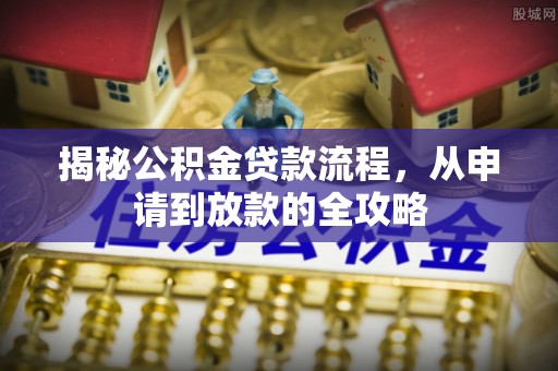 江华揭秘公积金贷款流程，从申请到放款的全攻略