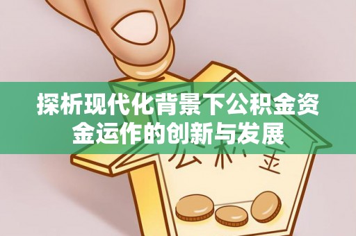 江华探析现代化背景下公积金资金运作的创新与发展
