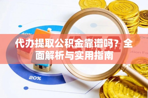 江华代办提取公积金靠谱吗？全面解析与实用指南