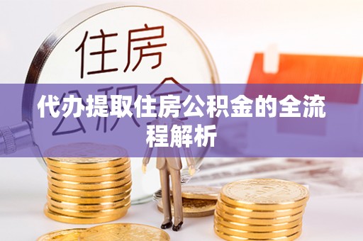 江华代办提取住房公积金的全流程解析