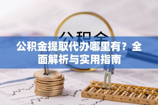 江华公积金提取代办哪里有？全面解析与实用指南
