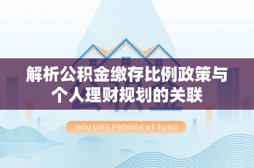 江华解析公积金缴存比例政策与个人理财规划的关联