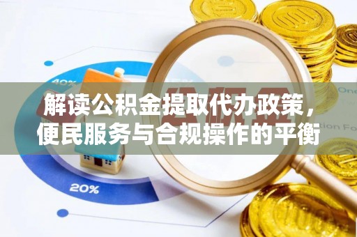 江华解读公积金提取代办政策，便民服务与合规操作的平衡之道