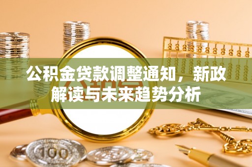 江华公积金贷款调整通知，新政解读与未来趋势分析