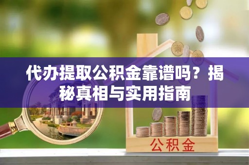 江华代办提取公积金靠谱吗？揭秘真相与实用指南