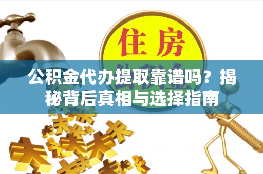 江华公积金代办提取靠谱吗？揭秘背后真相与选择指南