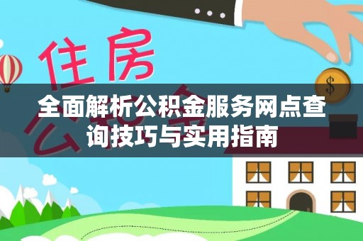 江华全面解析公积金服务网点查询技巧与实用指南