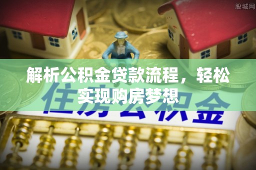 江华解析公积金贷款流程，轻松实现购房梦想
