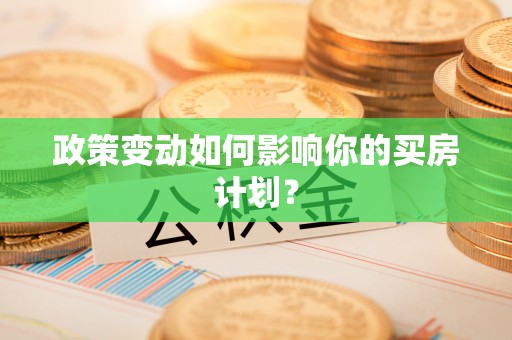 江华政策变动如何影响你的买房计划？
