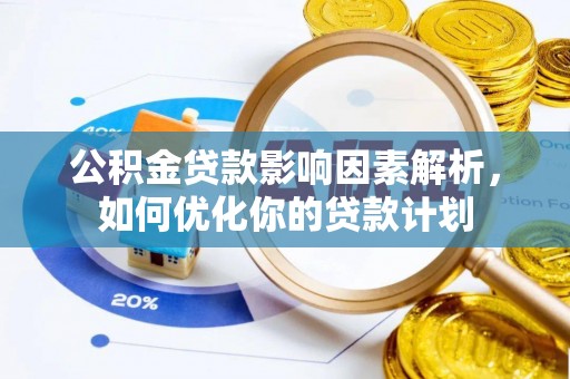 江华公积金贷款影响因素解析，如何优化你的贷款计划