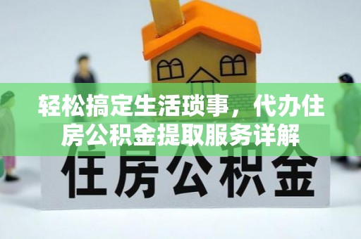 江华轻松搞定生活琐事，代办住房公积金提取服务详解