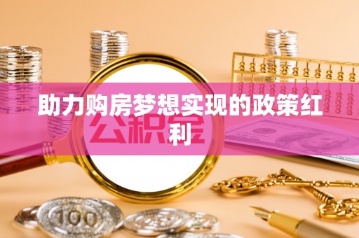 江华助力购房梦想实现的政策红利
