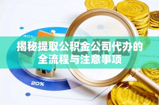 江华揭秘提取公积金公司代办的全流程与注意事项