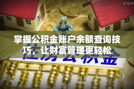 江华掌握公积金账户余额查询技巧，让财富管理更轻松