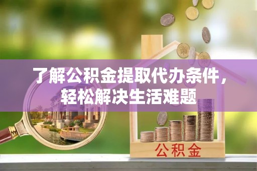 江华了解公积金提取代办条件，轻松解决生活难题