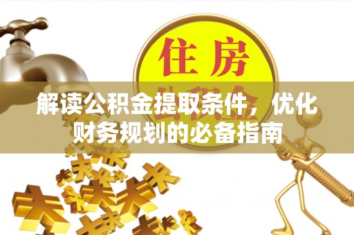 江华解读公积金提取条件，优化财务规划的必备指南