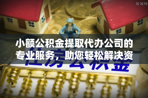 江华小额公积金提取代办公司的专业服务，助您轻松解决资金难题