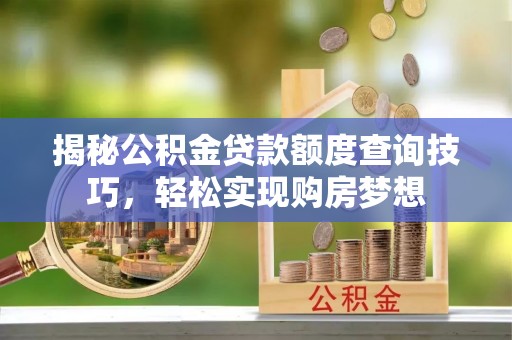 江华揭秘公积金贷款额度查询技巧，轻松实现购房梦想