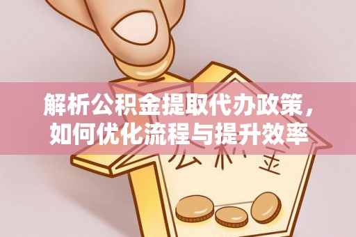 江华解析公积金提取代办政策，如何优化流程与提升效率