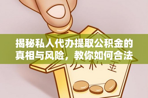 江华揭秘私人代办提取公积金的真相与风险，教你如何合法合规操作