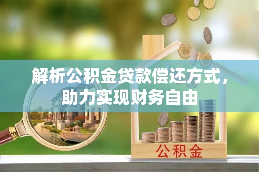 江华解析公积金贷款偿还方式，助力实现财务自由
