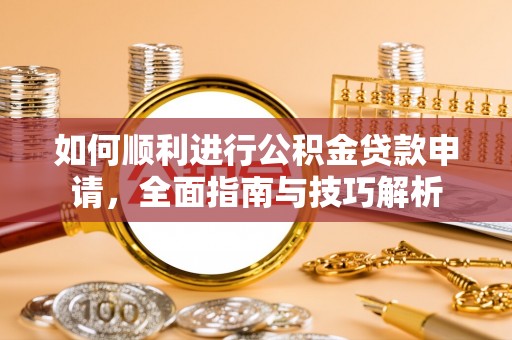 江华如何顺利进行公积金贷款申请，全面指南与技巧解析