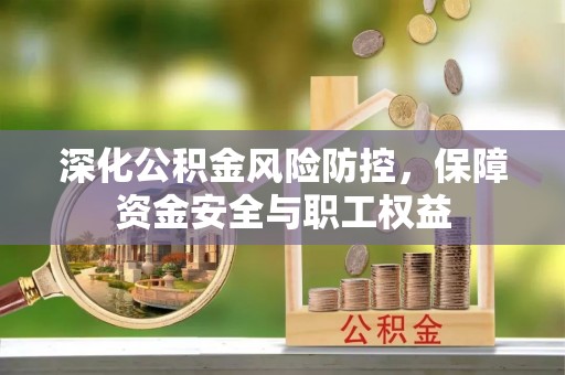 江华深化公积金风险防控，保障资金安全与职工权益