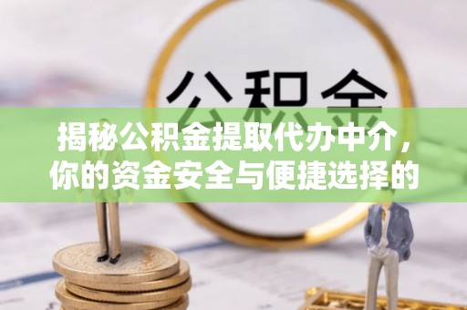 江华揭秘公积金提取代办中介，你的资金安全与便捷选择的平衡点