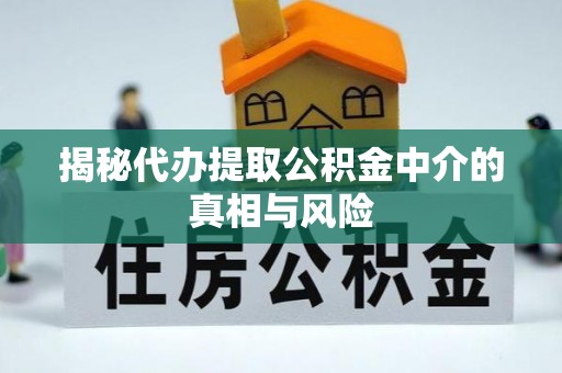 江华揭秘代办提取公积金中介的真相与风险