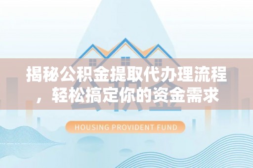 江华揭秘公积金提取代办理流程，轻松搞定你的资金需求