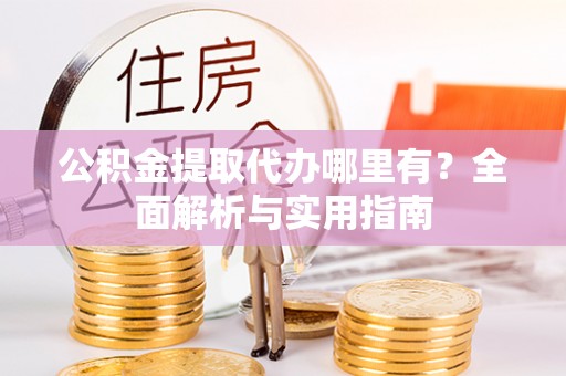江华公积金提取代办哪里有？全面解析与实用指南