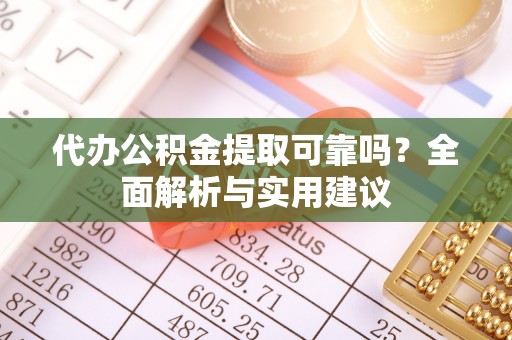 江华代办公积金提取可靠吗？全面解析与实用建议