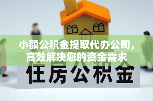 江华小额公积金提取代办公司，高效解决您的资金需求