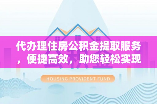 江华代办理住房公积金提取服务，便捷高效，助您轻松实现资金规划