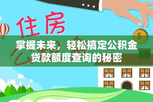 江华掌握未来，轻松搞定公积金贷款额度查询的秘密