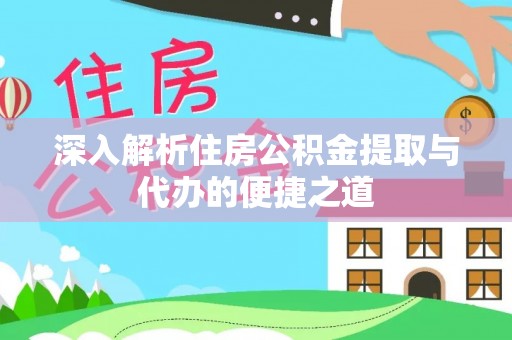 江华深入解析住房公积金提取与代办的便捷之道