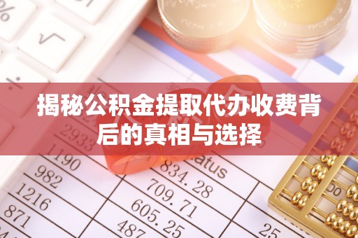 江华揭秘公积金提取代办收费背后的真相与选择